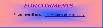 Text Box:                           FOR COMMENTS              Please  email me at dharrison70@prtcnet.org