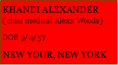 Text Box: KHANDI ALEXANDER ( chief medical Alexx Woods)DOB 9/4/57NEW YOUR, NEW YORK