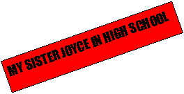 Text Box: MY SISTER JOYCE IN HIGH SCHOOL