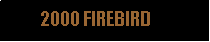 Text Box:            2000 FIREBIRD