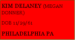 Text Box: KIM DELANEY (MEGAN DONNER)DOB 11/29/61PHILADELPHIA PA