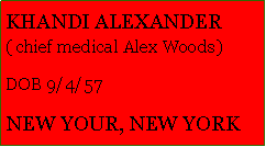 Text Box: KHANDI ALEXANDER ( chief medical Alex Woods)DOB 9/4/57NEW YOUR, NEW YORK