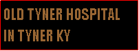 Text Box: OLD TYNER HOSPITAL IN TYNER KY