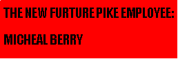 Text Box: THE NEW FURTURE PIKE EMPLOYEE:MICHEAL BERRY