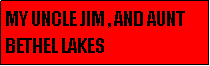 Text Box: MY UNCLE JIM , AND AUNT BETHEL LAKES