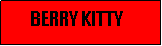 Text Box:         BERRY KITTY