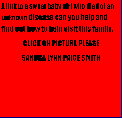 Text Box: A link to a sweet baby girl who died of an unknown disease can you help and find out how to help visit this family.                 CLICK ON PICTURE PLEASE               SANDRA LYNN PAIGE SMITH