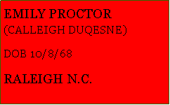 Text Box: EMILY PROCTOR(CALLEIGH DUQESNE)DOB 10/8/68RALEIGH N.C.