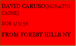 Text Box: DAVID CARUSO(HORATIO CAINE)DOB 1/7/56FROM FOREST HILLS NY                       