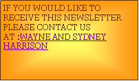 Text Box: IF YOU WOULD LIKE TO RECEIVE THIS NEWSLETTER PLEASE CONTACT US AT :WAYNE AND SYDNEY HARRISON