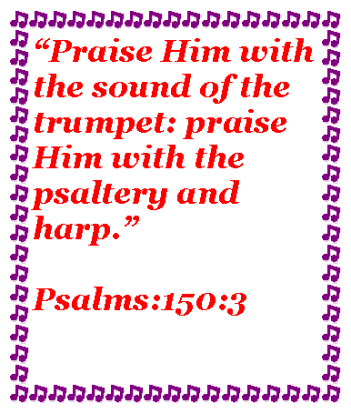 Text Box: Praise Him with the sound of the trumpet: praise Him with the psaltery and harp.               Psalms:150:3 