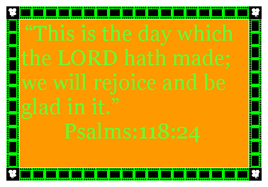 Text Box:  This is the day which the LORD hath made; we will rejoice and be glad in it.        Psalms:118:24