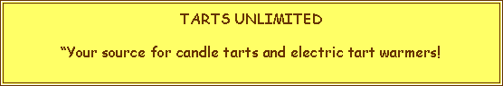 Text Box: TARTS UNLIMITED�Your source for candle tarts and electric tart warmers!