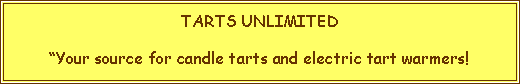 Text Box: TARTS UNLIMITEDYour source for candle tarts and electric tart warmers!