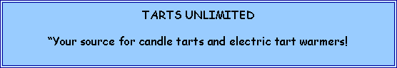 Text Box: TARTS UNLIMITED�Your source for candle tarts and electric tart warmers!