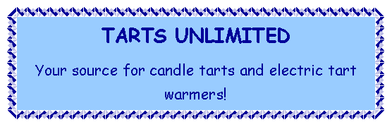 Text Box: TARTS UNLIMITEDYour source for candle tarts and electric tart warmers!