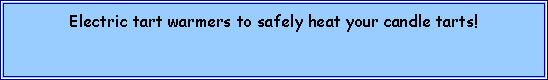 Text Box: Electric tart warmers to safely heat your candle tarts!  