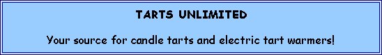 Text Box: TARTS UNLIMITEDYour source for candle tarts and electric tart warmers!